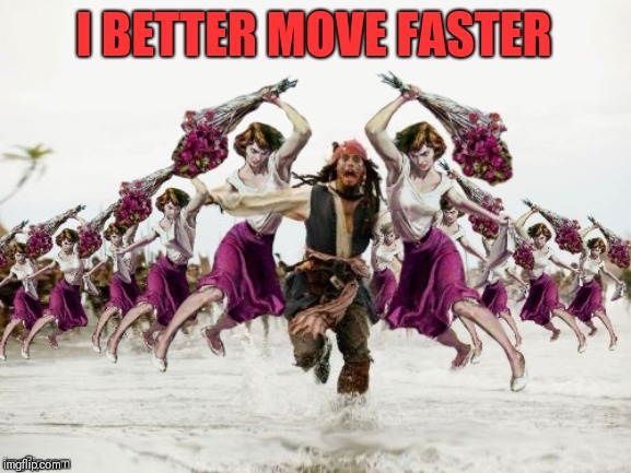 Jack Sparrow Beaten With Roses | I BETTER MOVE FASTER | image tagged in jack sparrow beaten with roses | made w/ Imgflip meme maker