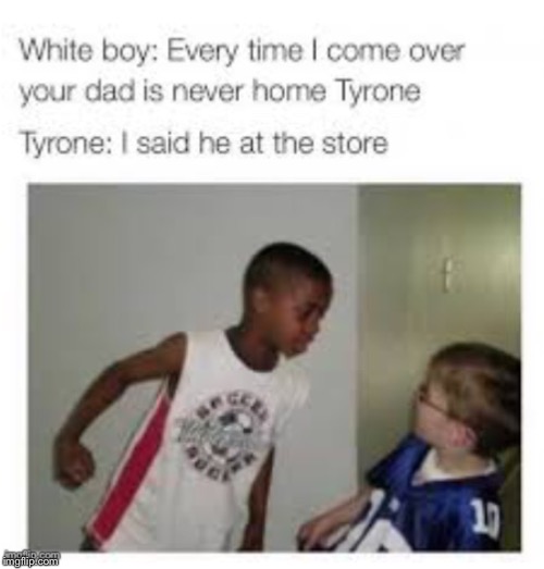 I said he at store Tyrone | image tagged in sad,memes,funny memes,funny,white,black | made w/ Imgflip meme maker
