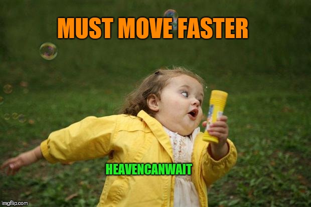 girl running | MUST MOVE FASTER HEAVENCANWAIT | image tagged in girl running | made w/ Imgflip meme maker