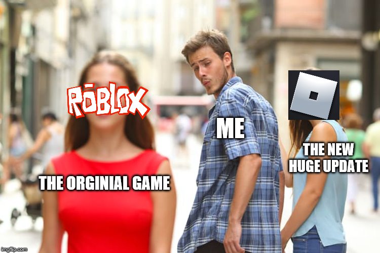 Distracted Boyfriend Meme | ME; THE NEW HUGE UPDATE; THE ORGINIAL GAME | image tagged in memes,distracted boyfriend | made w/ Imgflip meme maker