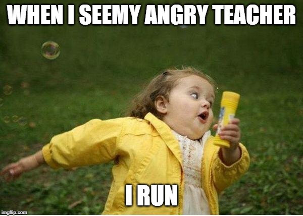 Chubby Bubbles Girl Meme | WHEN I SEEMY ANGRY TEACHER; I RUN | image tagged in memes,chubby bubbles girl | made w/ Imgflip meme maker