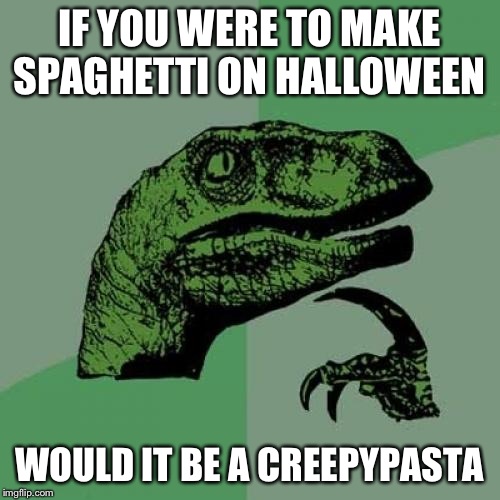 Philosoraptor | IF YOU WERE TO MAKE SPAGHETTI ON HALLOWEEN; WOULD IT BE A CREEPYPASTA | image tagged in memes,philosoraptor | made w/ Imgflip meme maker