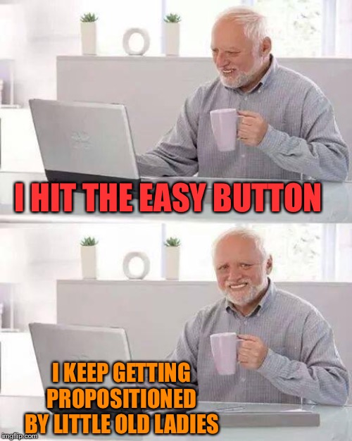 Hide the Pain Harold Meme | I HIT THE EASY BUTTON I KEEP GETTING PROPOSITIONED BY LITTLE OLD LADIES | image tagged in memes,hide the pain harold | made w/ Imgflip meme maker