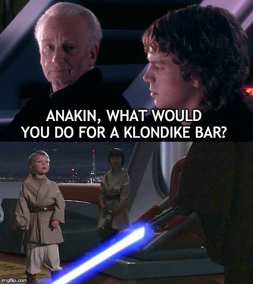 What would Anakin do for a Klondike bar? |  ANAKIN, WHAT WOULD YOU DO FOR A KLONDIKE BAR? | image tagged in palpatine anakin,klondike bar,murder,star wars,vader,marketing | made w/ Imgflip meme maker
