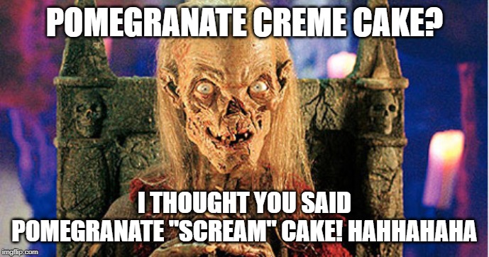 Crypt Keeper | POMEGRANATE CREME CAKE? I THOUGHT YOU SAID POMEGRANATE "SCREAM" CAKE! HAHHAHAHA | image tagged in crypt keeper | made w/ Imgflip meme maker