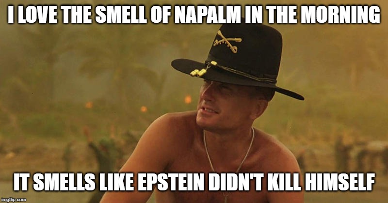 Kilgore waxes philosophic | I LOVE THE SMELL OF NAPALM IN THE MORNING; IT SMELLS LIKE EPSTEIN DIDN'T KILL HIMSELF | image tagged in jeffrey epstein | made w/ Imgflip meme maker