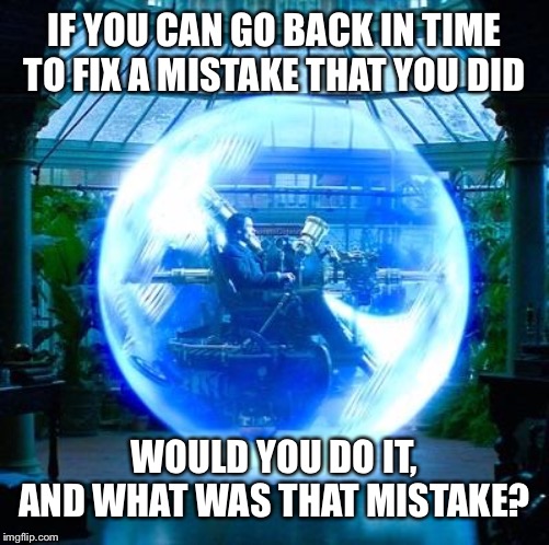 I would probably stop myself from telling this girl that I liked this guy | IF YOU CAN GO BACK IN TIME TO FIX A MISTAKE THAT YOU DID; WOULD YOU DO IT, AND WHAT WAS THAT MISTAKE? | image tagged in the time machine,embarrassing | made w/ Imgflip meme maker