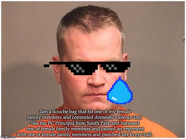 Douchebag | Iam a douche bag that hit one of my female family members and commited domestic violence Iam  like the PC Principal from South Park and harassed one of female family members and caused an argument with one of female family members and punched her in eye ball . | image tagged in douchebag | made w/ Imgflip meme maker