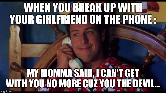 Waterboy Gossip | WHEN YOU BREAK UP WITH YOUR GIRLFRIEND ON THE PHONE :; MY MOMMA SAID, I CAN'T GET WITH YOU NO MORE CUZ YOU THE DEVIL... | image tagged in waterboy gossip | made w/ Imgflip meme maker