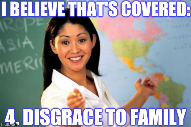 Unhelpful High School Teacher Meme | I BELIEVE THAT'S COVERED: 4. DISGRACE TO FAMILY | image tagged in memes,unhelpful high school teacher | made w/ Imgflip meme maker