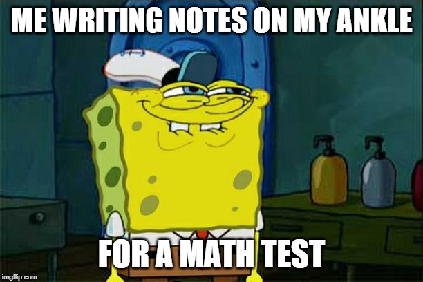 Don't You Squidward Meme | ME WRITING NOTES ON MY ANKLE; FOR A MATH TEST | image tagged in memes,dont you squidward | made w/ Imgflip meme maker