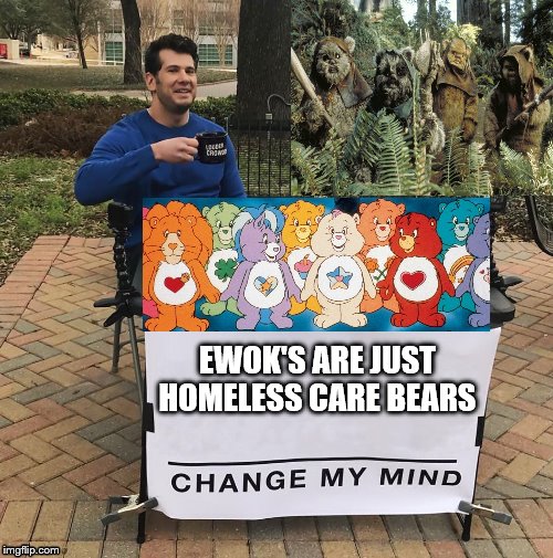 Change My Mind | EWOK'S ARE JUST HOMELESS CARE BEARS | image tagged in change my mind | made w/ Imgflip meme maker