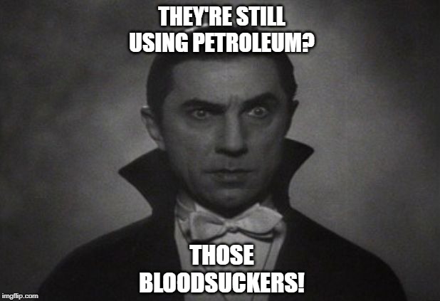 OG Vampire  | THEY'RE STILL
USING PETROLEUM? THOSE
BLOODSUCKERS! | image tagged in og vampire | made w/ Imgflip meme maker