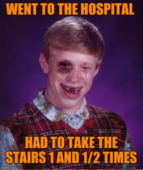 Beat-up Bad Luck Brian | WENT TO THE HOSPITAL HAD TO TAKE THE STAIRS 1 AND 1/2 TIMES | image tagged in beat-up bad luck brian | made w/ Imgflip meme maker