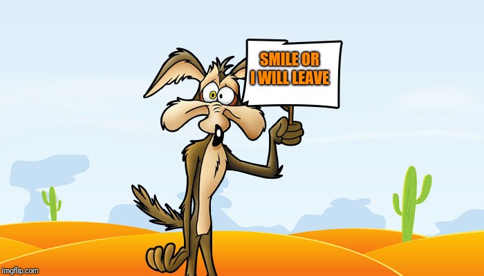 Wile E. Coyote Sign | SMILE OR I WILL LEAVE | image tagged in wile e coyote sign | made w/ Imgflip meme maker