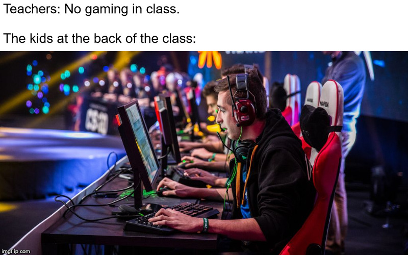 Teachers: No gaming in class.
 
The kids at the back of the class: | image tagged in gaming,school | made w/ Imgflip meme maker
