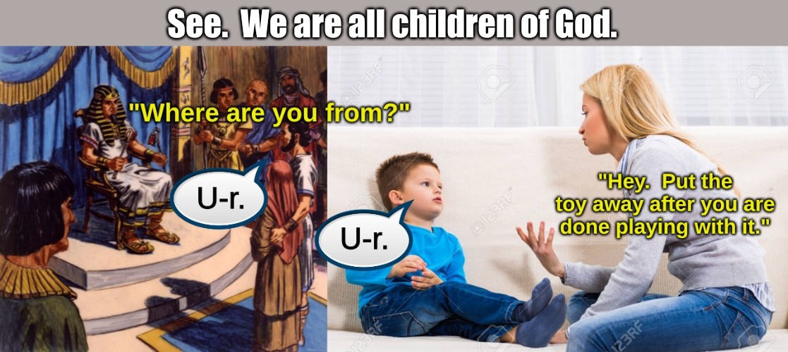 Ur of the Chaldeans | See.  We are all children of God. | image tagged in memes,random | made w/ Imgflip meme maker