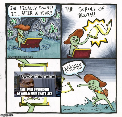 The Scroll Of Truth Meme | Upvote this meme; AND I WILL UPVOTE ONE OF YOUR MEMES THAT I LIKE | image tagged in memes,the scroll of truth | made w/ Imgflip meme maker