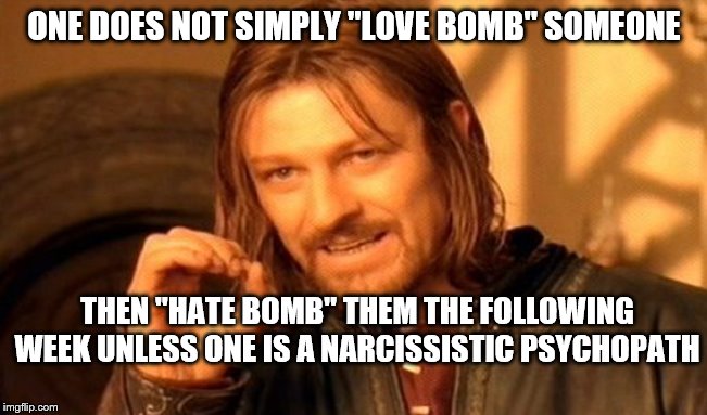 One Does Not Simply Meme | ONE DOES NOT SIMPLY "LOVE BOMB" SOMEONE; THEN "HATE BOMB" THEM THE FOLLOWING WEEK UNLESS ONE IS A NARCISSISTIC PSYCHOPATH | image tagged in memes,one does not simply | made w/ Imgflip meme maker