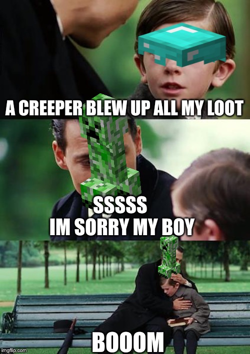 Finding Neverland | A CREEPER BLEW UP ALL MY LOOT; SSSSS 
IM SORRY MY BOY; BOOOM | image tagged in memes,finding neverland | made w/ Imgflip meme maker