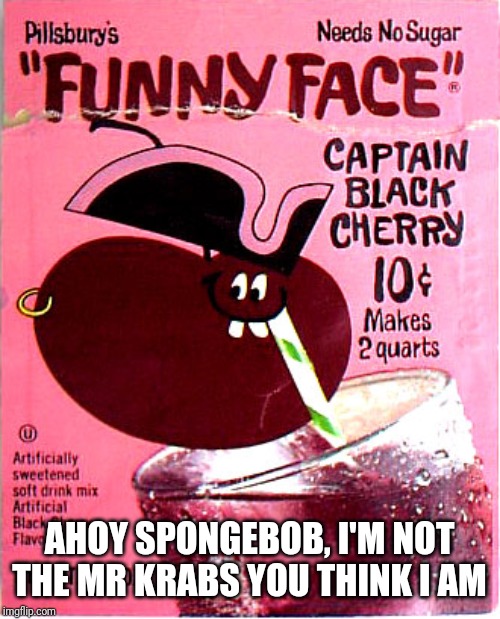 Captain Black Cherry | AHOY SPONGEBOB, I'M NOT THE MR KRABS YOU THINK I AM | image tagged in captain black cherry,ahoy spongebob,funny face,spongebob,memes | made w/ Imgflip meme maker