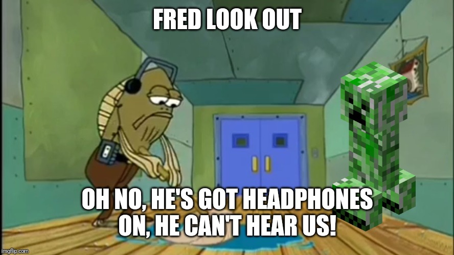 Fred Mopping | FRED LOOK OUT; OH NO, HE'S GOT HEADPHONES ON, HE CAN'T HEAR US! | image tagged in fred mopping,memes | made w/ Imgflip meme maker