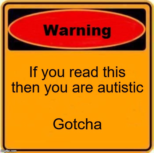 Warning Sign | If you read this then you are autistic; Gotcha | image tagged in memes,warning sign | made w/ Imgflip meme maker