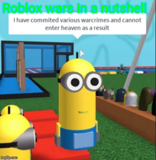 Ive committed various war crimes | Roblox wars in a nutshell | image tagged in ive committed various war crimes,roblox,memes | made w/ Imgflip meme maker