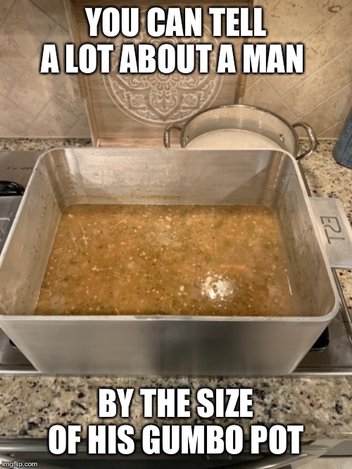 You can tell a lot about a man by the size of his gumbo pot. | YOU CAN TELL A LOT ABOUT A MAN; BY THE SIZE OF HIS GUMBO POT | image tagged in funny | made w/ Imgflip meme maker