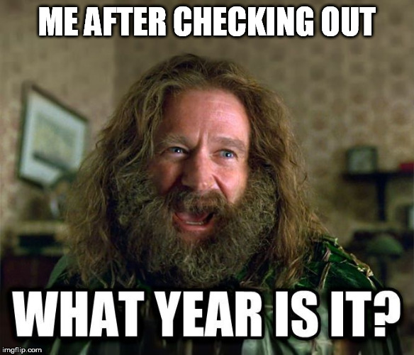 what year is it | ME AFTER CHECKING OUT | image tagged in what year is it | made w/ Imgflip meme maker