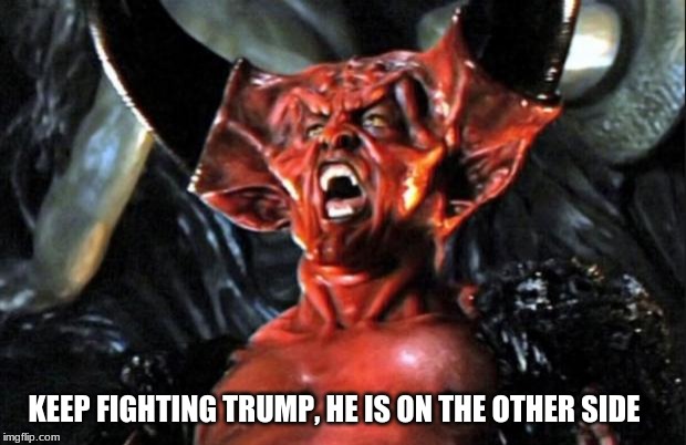In the battle of good vs evil the side your on matters | KEEP FIGHTING TRUMP, HE IS ON THE OTHER SIDE | image tagged in legend devil,good vs evil,democrats are demonic,maga,trump 2020,socialism is evil | made w/ Imgflip meme maker