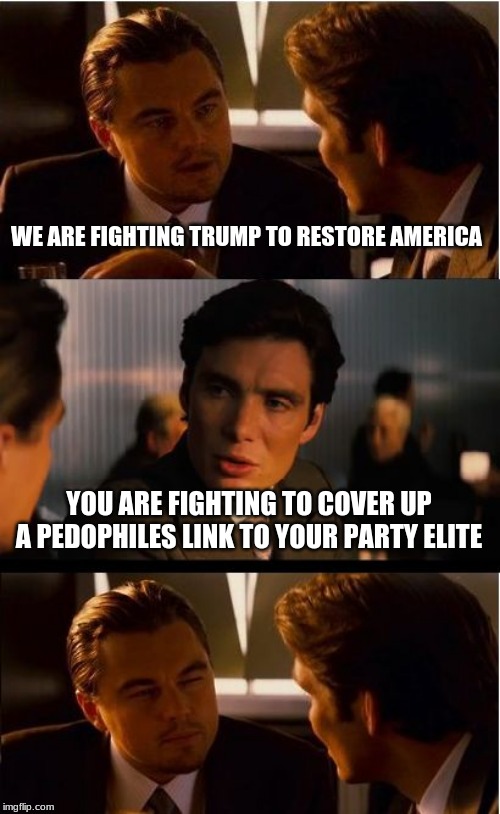 The truth | WE ARE FIGHTING TRUMP TO RESTORE AMERICA; YOU ARE FIGHTING TO COVER UP A PEDOPHILES LINK TO YOUR PARTY ELITE | image tagged in memes,inception,the truth,epstein did not kill himself,protect children vote out democrats | made w/ Imgflip meme maker