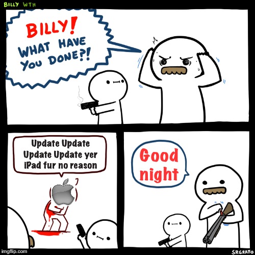 So annoying | Update Update Update Update yer iPad fur no reason; Good night | image tagged in billy what have you done,memes,apple,annoying,updates,technology | made w/ Imgflip meme maker