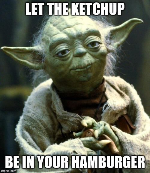 Star Wars Yoda | LET THE KETCHUP; BE IN YOUR HAMBURGER | image tagged in memes,star wars yoda | made w/ Imgflip meme maker