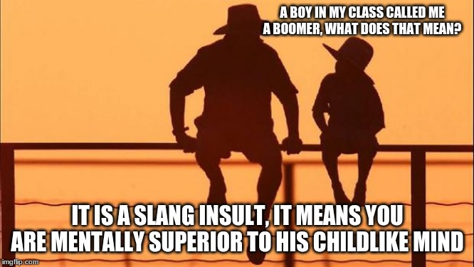 ok boomer | A BOY IN MY CLASS CALLED ME A BOOMER, WHAT DOES THAT MEAN? IT IS A SLANG INSULT, IT MEANS YOU ARE MENTALLY SUPERIOR TO HIS CHILDLIKE MIND | image tagged in cowboy father and son,ok boomer,children should only speak when spoken to,name calling is childish,millennials | made w/ Imgflip meme maker