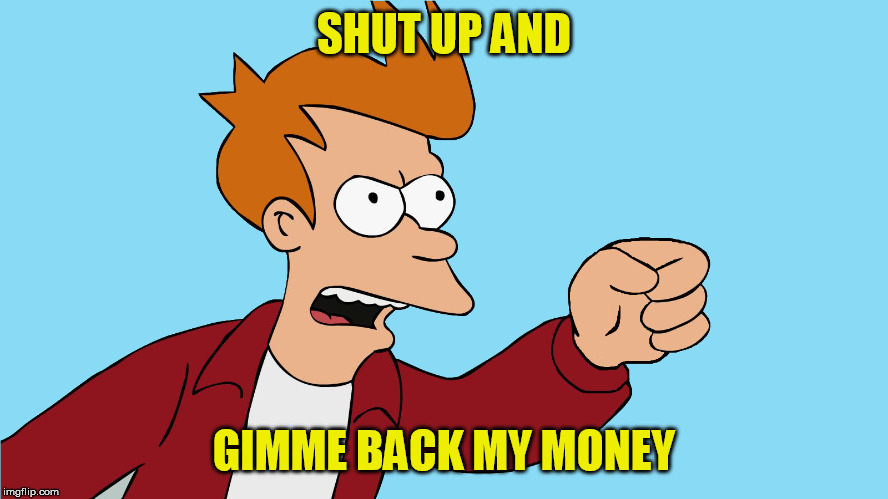 SHUT UP AND GIMME BACK MY MONEY | made w/ Imgflip meme maker