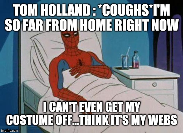 Spiderman Hospital Meme | TOM HOLLAND : *COUGHS*I'M SO FAR FROM HOME RIGHT NOW; I CAN'T EVEN GET MY COSTUME OFF...THINK IT'S MY WEBS | image tagged in memes,spiderman hospital,spiderman | made w/ Imgflip meme maker