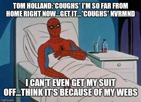 Spiderman Hospital | TOM HOLLAND:*COUGHS* I'M SO FAR FROM HOME RIGHT NOW...GET IT...*COUGHS* NVRMND; I CAN'T EVEN GET MY SUIT OFF...THINK IT'S BECAUSE OF MY WEBS | image tagged in memes,spiderman hospital,spiderman | made w/ Imgflip meme maker