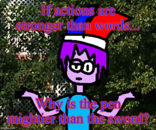 If actions are stronger than words... Why is the pen mightier than the sword? | image tagged in confused mark | made w/ Imgflip meme maker