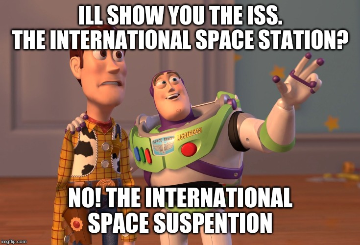 X, X Everywhere | ILL SHOW YOU THE ISS.
THE INTERNATIONAL SPACE STATION? NO! THE INTERNATIONAL SPACE SUSPENTION | image tagged in memes,x x everywhere | made w/ Imgflip meme maker