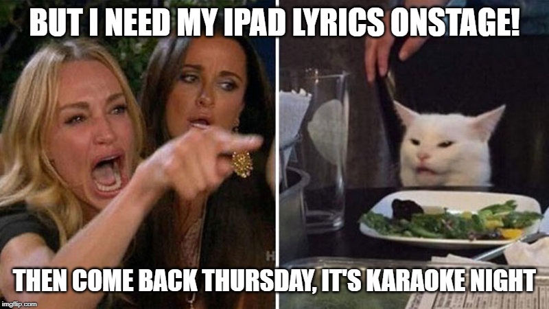 Woman yelling at white cat |  BUT I NEED MY IPAD LYRICS ONSTAGE! THEN COME BACK THURSDAY, IT'S KARAOKE NIGHT | image tagged in woman yelling at white cat | made w/ Imgflip meme maker