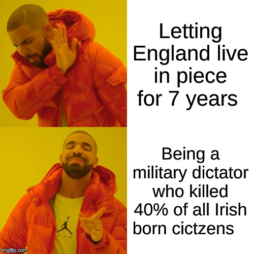 Drake Hotline Bling | Letting England live in piece for 7 years; Being a military dictator who killed 40% of all Irish born citizens | image tagged in memes,drake hotline bling | made w/ Imgflip meme maker