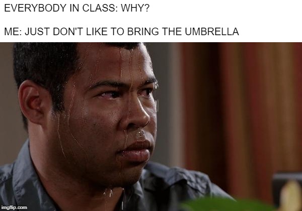 why? | EVERYBODY IN CLASS: WHY?
 
ME: JUST DON'T LIKE TO BRING THE UMBRELLA | image tagged in umbrella,sweat,wet,raining,school,class | made w/ Imgflip meme maker