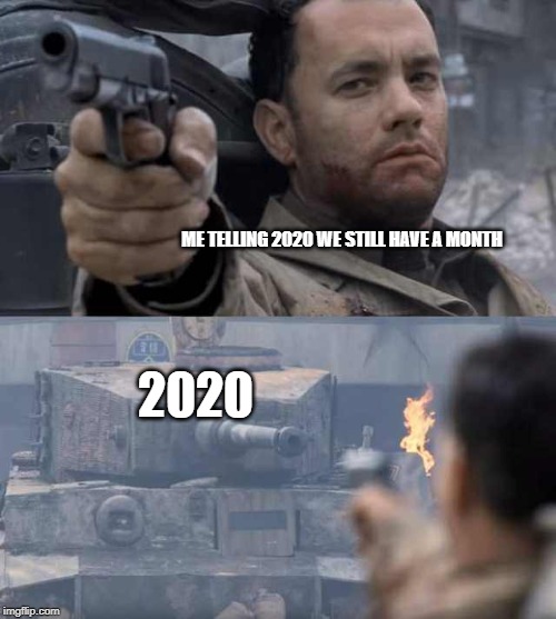 Tom Hanks Tank | ME TELLING 2020 WE STILL HAVE A MONTH; 2020 | image tagged in tom hanks tank | made w/ Imgflip meme maker
