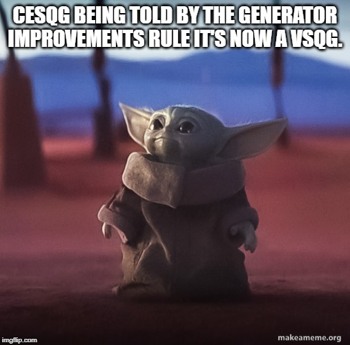 GQSV I am, mmmh. | CESQG BEING TOLD BY THE GENERATOR IMPROVEMENTS RULE IT'S NOW A VSQG. | image tagged in baby yoda,generator improvements rule,vsqg,cesqg | made w/ Imgflip meme maker