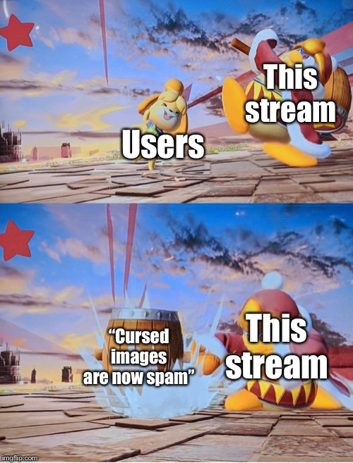 Bit of an old idea. | This stream; Users; This stream; “Cursed images are now spam” | image tagged in isabelle dedede smash | made w/ Imgflip meme maker