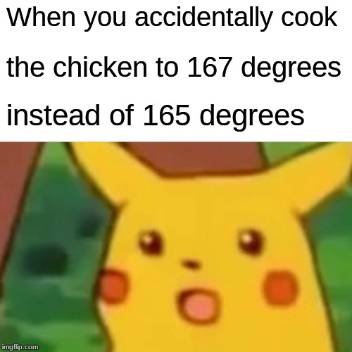 Surprised Pikachu | When you accidentally cook; the chicken to 167 degrees; instead of 165 degrees | image tagged in memes,surprised pikachu | made w/ Imgflip meme maker