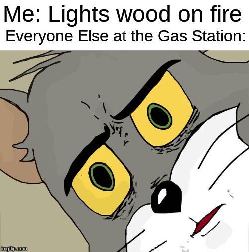 Unsettled Tom Meme | Me: Lights wood on fire; Everyone Else at the Gas Station: | image tagged in memes,unsettled tom | made w/ Imgflip meme maker