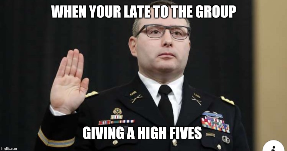 When you get left out | WHEN YOUR LATE TO THE GROUP; GIVING A HIGH FIVES | image tagged in memes,funny memes | made w/ Imgflip meme maker