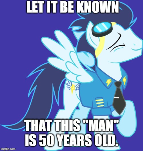 Age | LET IT BE KNOWN; THAT THIS "MAN" IS 50 YEARS OLD. | image tagged in my little pony friendship is magic | made w/ Imgflip meme maker